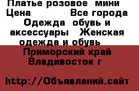 Платье розовое, мини › Цена ­ 1 500 - Все города Одежда, обувь и аксессуары » Женская одежда и обувь   . Приморский край,Владивосток г.